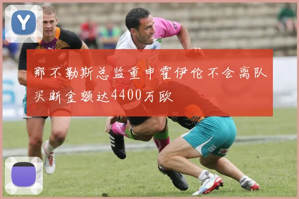那不勒斯总监重申霍伊伦不会离队买断金额达4400万欧