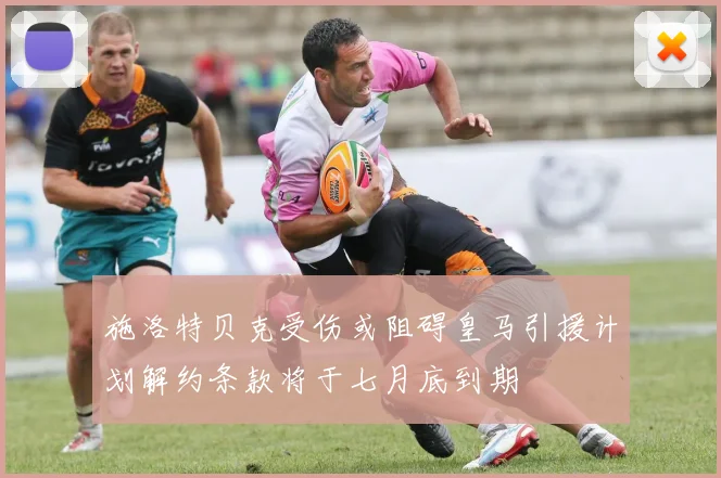 施洛特贝克受伤或阻碍皇马引援计划解约条款将于七月底到期