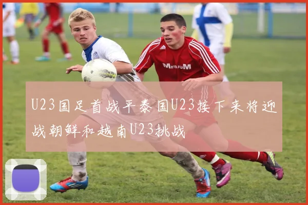 U23国足首战平泰国U23接下来将迎战朝鲜和越南U23挑战