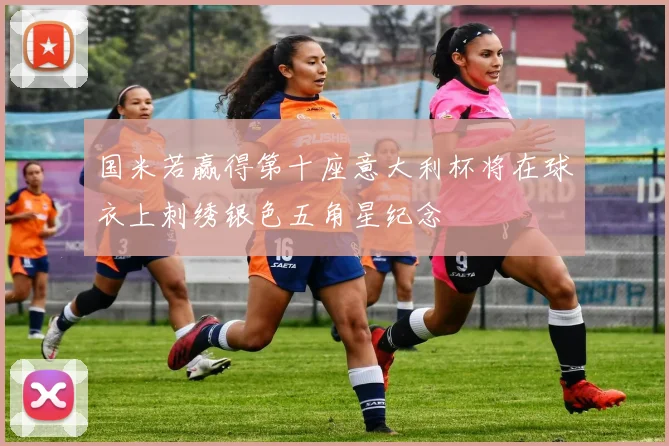 国米若赢得第十座意大利杯将在球衣上刺绣银色五角星纪念