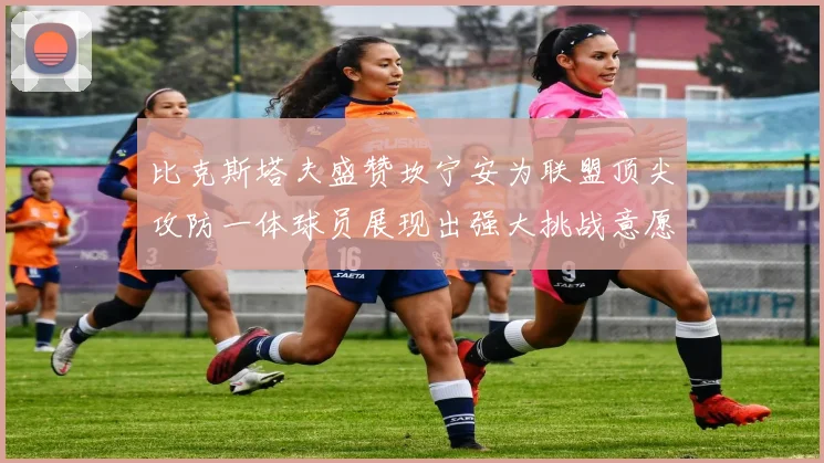 比克斯塔夫盛赞坎宁安为联盟顶尖攻防一体球员展现出强大挑战意愿