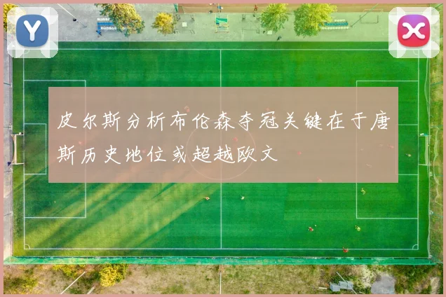 皮尔斯分析布伦森夺冠关键在于唐斯历史地位或超越欧文