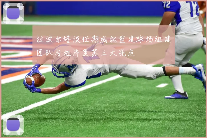 拉波尔塔谈任期成就重建球场组建团队与经济复苏三大亮点