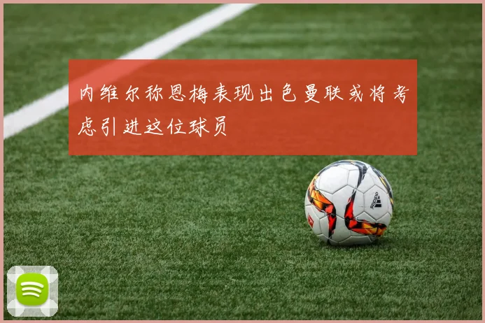 内维尔称恩梅表现出色曼联或将考虑引进这位球员