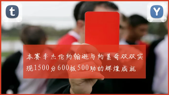 本赛季杰伦约翰逊与约基奇双双实现1500分600板500助的辉煌成就