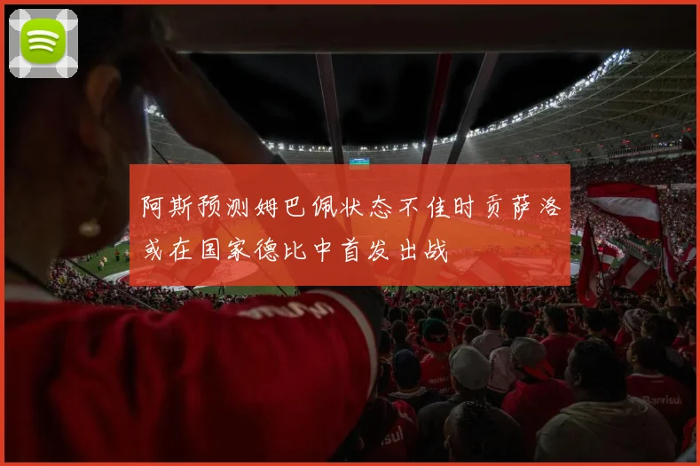 阿斯预测姆巴佩状态不佳时贡萨洛或在国家德比中首发出战