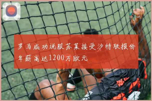 罗马成功说服苏莱接受沙特联报价年薪高达1200万欧元